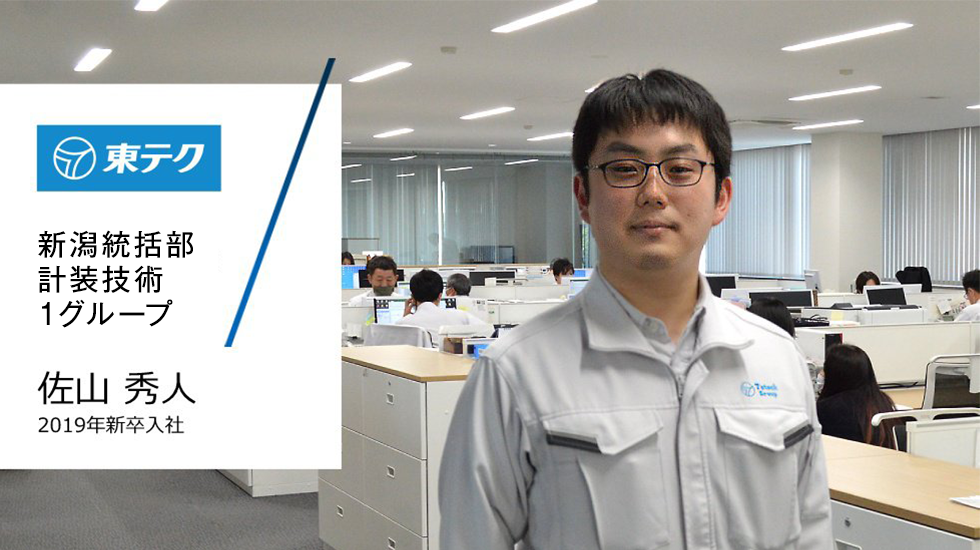 東テク
新潟支店
新潟計装事業部
新潟計装部
技術1グループ
佐山 秀人
2019年新卒入社