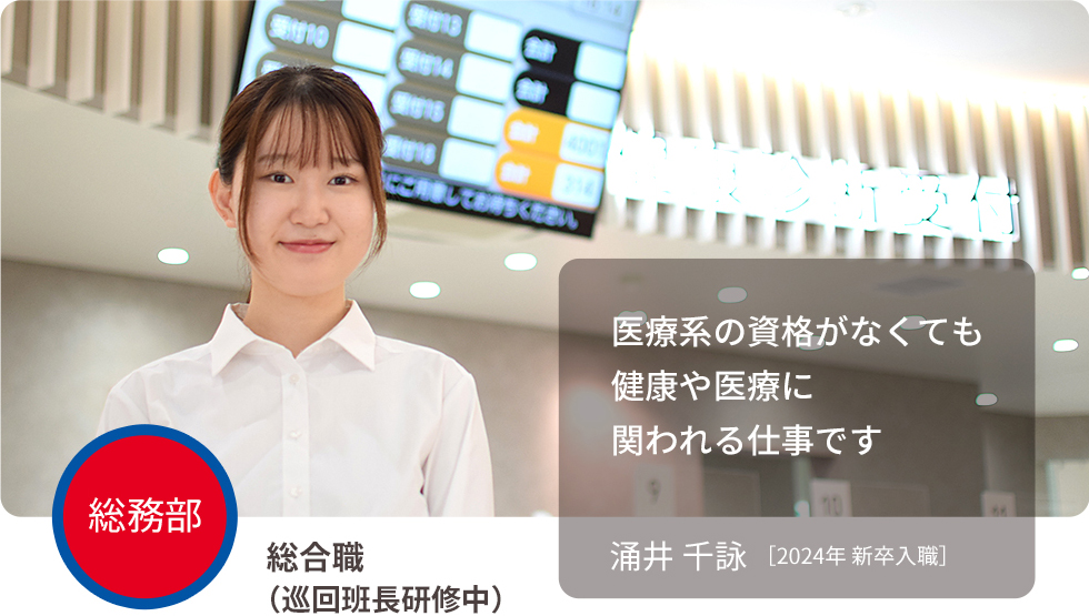 医療系の資格がなくても健康や医療に関われる仕事です 涌井 千詠 ［2024年 新卒入社］ 総務部 総合職（研修中）