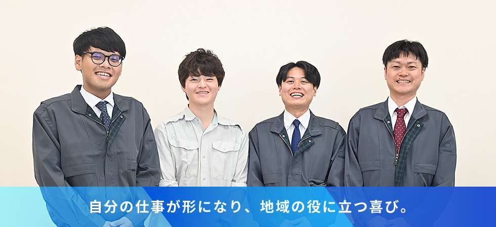 自分の仕事が形になり、地域の役に立つ喜び。