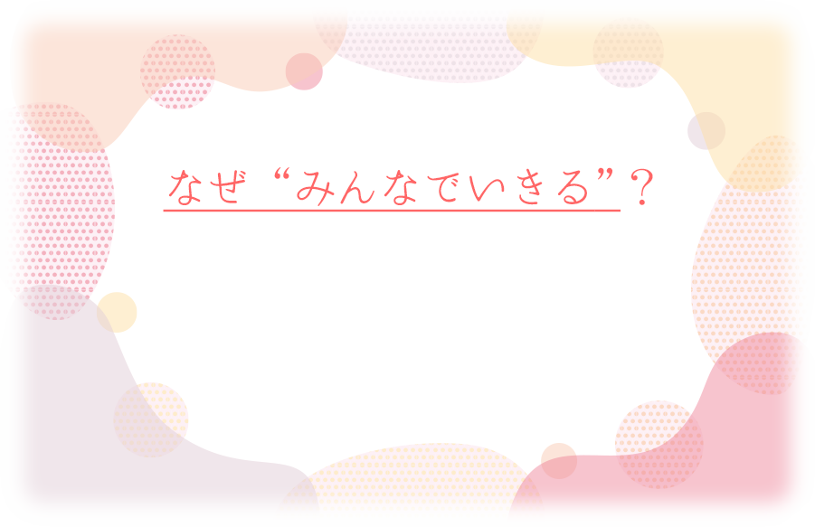 なぜ“みんなでいきる”？