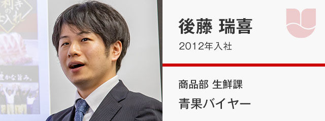 後藤 瑞喜／2012年入社　商品部 生鮮課 青果バイヤー