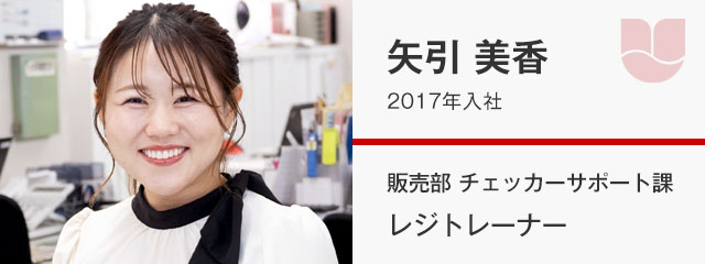 矢引 美香／2017年入社　販売部 チェッカーサポート課 レジトレーナー